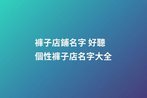 褲子店鋪名字 好聽個性褲子店名字大全-第1張-店鋪起名-玄機派